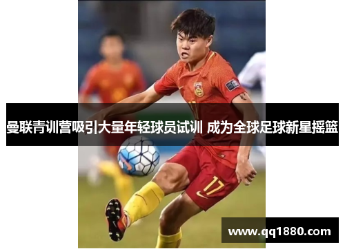 曼联青训营吸引大量年轻球员试训 成为全球足球新星摇篮