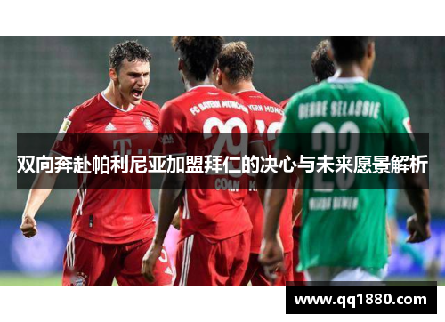 双向奔赴帕利尼亚加盟拜仁的决心与未来愿景解析