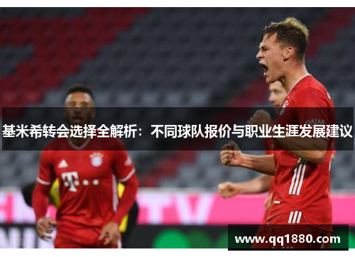 基米希转会选择全解析：不同球队报价与职业生涯发展建议