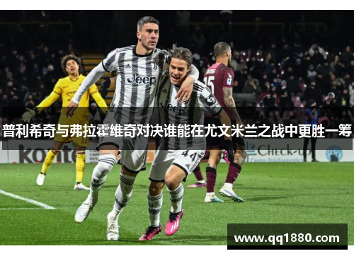普利希奇与弗拉霍维奇对决谁能在尤文米兰之战中更胜一筹