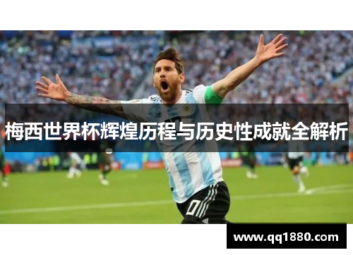 梅西世界杯辉煌历程与历史性成就全解析