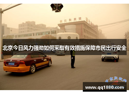 北京今日风力强劲如何采取有效措施保障市民出行安全 北京今日风力强劲如何采取有效措施保障市民出行安全