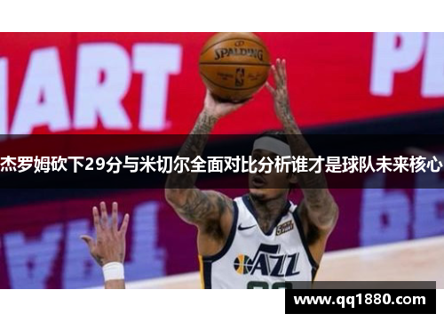 杰罗姆砍下29分与米切尔全面对比分析谁才是球队未来核心