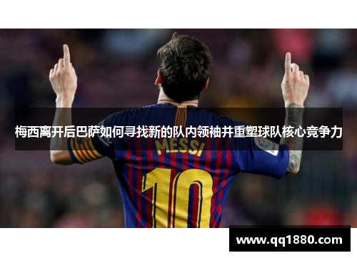 梅西离开后巴萨如何寻找新的队内领袖并重塑球队核心竞争力