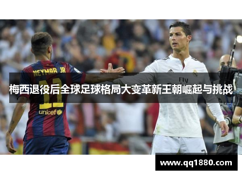 梅西退役后全球足球格局大变革新王朝崛起与挑战