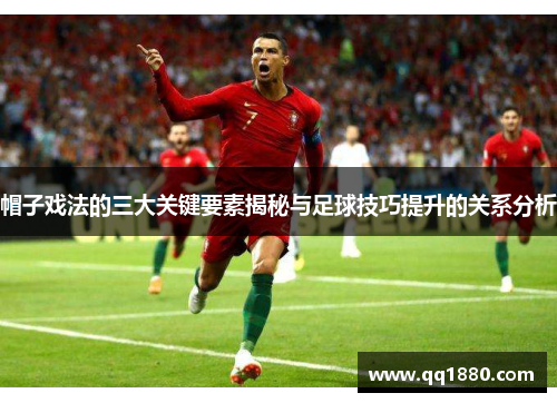 帽子戏法的三大关键要素揭秘与足球技巧提升的关系分析