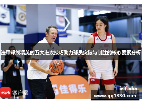 法甲锋线精英的五大进攻技巧助力球员突破与制胜的核心要素分析