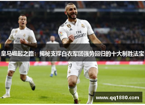 皇马崛起之路：揭秘支撑白衣军团强势回归的十大制胜法宝