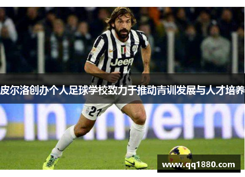 皮尔洛创办个人足球学校致力于推动青训发展与人才培养