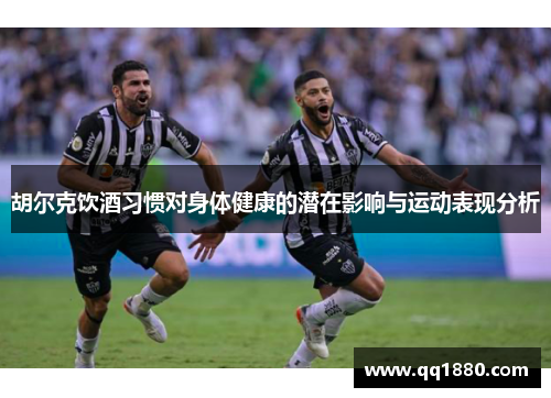 胡尔克饮酒习惯对身体健康的潜在影响与运动表现分析