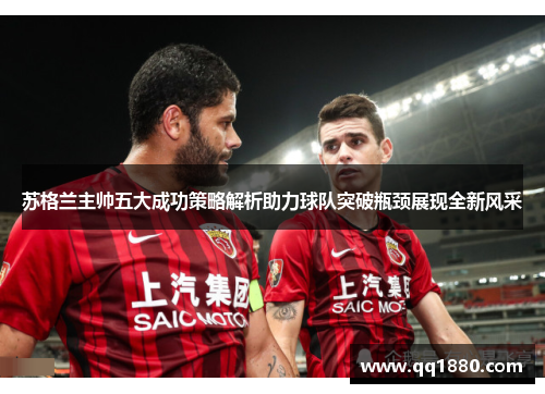 苏格兰主帅五大成功策略解析助力球队突破瓶颈展现全新风采 苏格兰主帅五大成功策略解析助力球队突破瓶颈展现全新风采