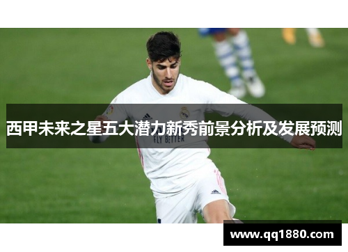 西甲未来之星五大潜力新秀前景分析及发展预测 西甲未来之星五大潜力新秀前景分析及发展预测