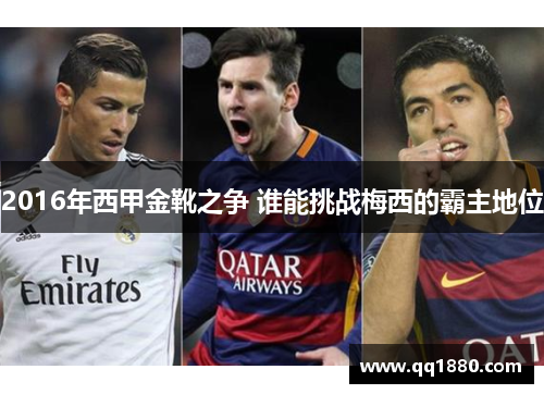 2016年西甲金靴之争 谁能挑战梅西的霸主地位 2016年西甲金靴之争 谁能挑战梅西的霸主地位