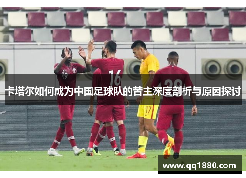 卡塔尔如何成为中国足球队的苦主深度剖析与原因探讨