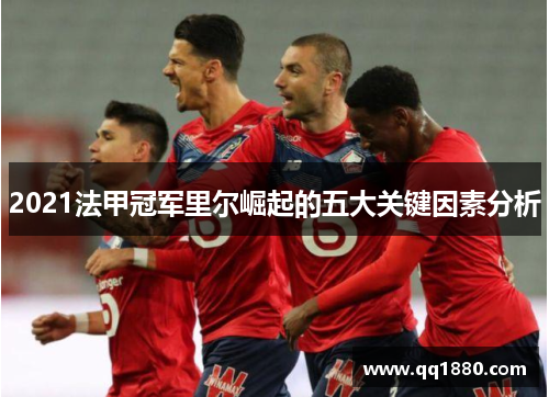 2021法甲冠军里尔崛起的五大关键因素分析