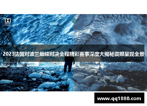2023法国对波兰巅峰对决全程精彩赛事深度大揭秘震撼呈现全景