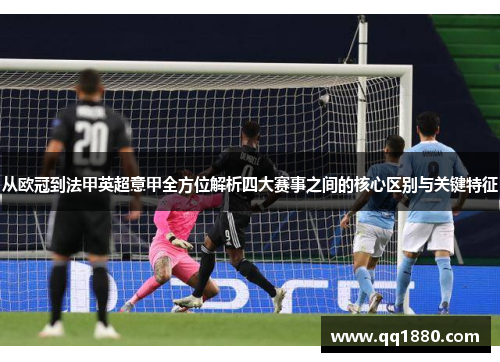 从欧冠到法甲英超意甲全方位解析四大赛事之间的核心区别与关键特征